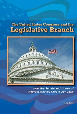 The United States Congress and the Legislative Branch: How the Senate and House of Representatives Create Our Laws by Tony Zurlo