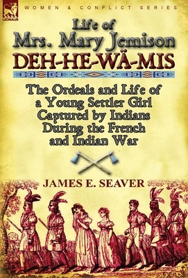 Life of Mrs. Mary Jemison: Deh-He-W -MIS-The Ordeals and Life of a Young Settler Girl Captured by Indians During the French and Indian War by James E. Seaver