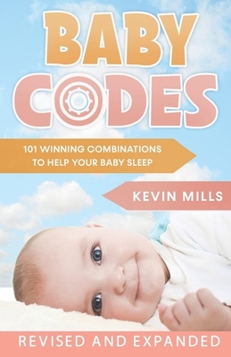 Baby Codes: 101 Winning Combinations to Help Your Baby Sleep (Revised and Expanded Edition) by Kevin Mills