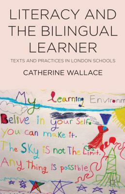 Literacy and the Bilingual Learner: Texts and Practices in London Schools by Catherine Wallace