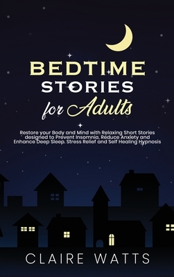 Bedtime Stories For Adults: Restore your Body and Mind with Relaxing Short Stories designed to prevent Insomnia, Reduce Anxiety and Enhance Deep S by Claire Watts