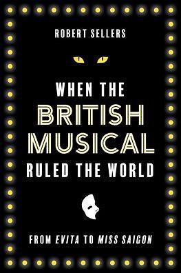 When the British Musical Ruled the World by Robert Sellers