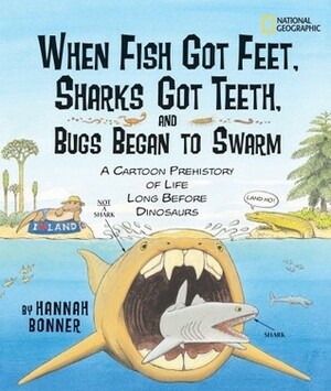 When Fish Got Feet, Sharks Got Teeth, and Bugs Began to Swarm: A Cartoon Prehistory of Life Long Before Dinosaurs by Hannah Bonner