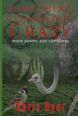 Something Completely Crazy!: More Poems and Ramblings by Chris Dyer