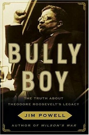 Bully Boy: The Truth About Theodore Roosevelt's Legacy by Jim Powell