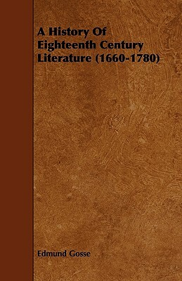 A History Of Eighteenth Century Literature (1660-1780) by Edmund Gosse