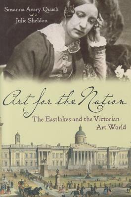 Art for the Nation: The Eastlakes and the Victorian Art World by Susanna Avery-Quash, Julie Sheldon