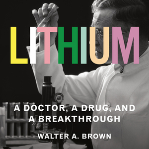 Lithium: A Doctor, a Drug, and a Breakthrough by Walter A. Brown