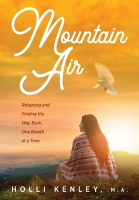 Mountain Air: Relapsing and Finding the Way Back... One Breath at a Time by Holli Kenley