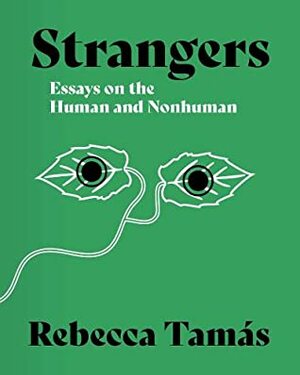 Strangers: Essays on the Human and Nonhuman by Rebecca Tamás