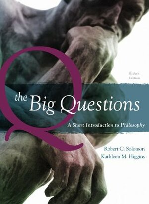 The Big Questions: A Short Introduction to Philosophy, 8th Edition by Robert C. Solomon, Kathleen Marie Higgins