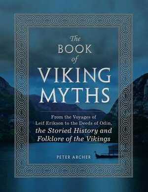 The Book of Viking Myths: From the Voyages of Leif Erikson to the Deeds of Odin, the Storied History and Folklore of the Vikings by Peter Archer