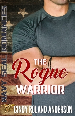 The Rogue Warrior: Navy SEAL Romances 2.0 by Cindy Roland Anderson