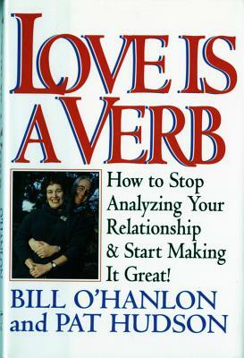 Love Is a Verb: How to Stop Analyzing Your Relationship and Start Making It Great! by Patricia Hudson O'Hanlon, Bill O'Hanlon