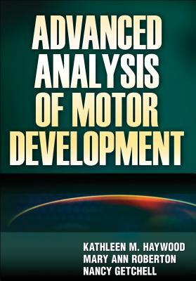Advanced Analysis of Motor Development by Kathleen M. Haywood, Mary Ann Roberton, Nancy Getchell