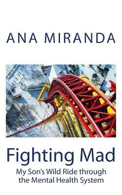 Fighting Mad: My Son's Wild Ride through the Mental Health System by Ana Miranda