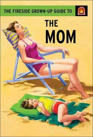 The Fireside Grown-Up Guide to the Mom by Jason Hazeley, Joel Morris