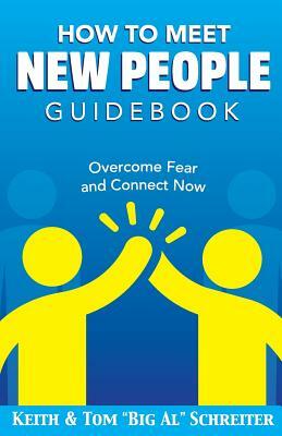 How To Meet New People Guidebook: Overcome Fear and Connect Now by Keith Schreiter, Tom Big Al Schreiter