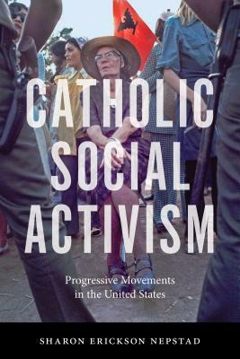 Catholic Social Activism by Sharon Erickson Nepstad