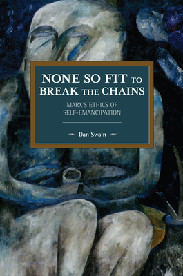 None So Fit to Break the Chains: Marx's Ethics of Self-Emancipation by Dan Swain