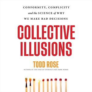 Collective Illusions: Conformity, Complicity, and the Science of Why We Make Bad Decisions by Todd Rose