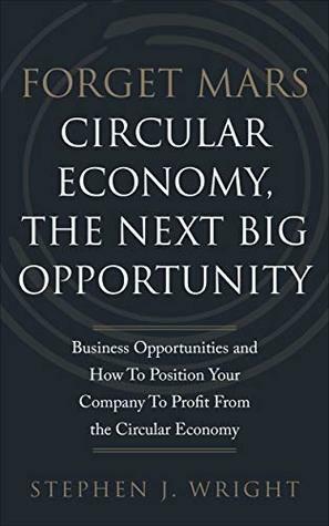 Forget Mars: Circular Economy, The Next Big Business Opportunity by Stephen J. Wright