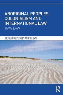 Aboriginal Peoples, Colonialism and International Law: Raw Law by Irene Watson