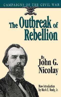 The Outbreak of Rebellion: Campaigns of the Civil War by John G. Nicolay