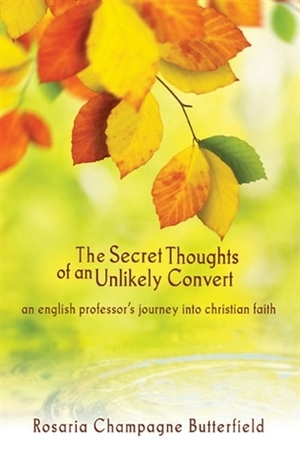 The Secret Thoughts of an Unlikely Convert: An English Professor's Journey Into Christian Faith by Rosaria Champagne Butterfield