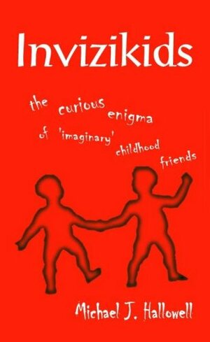 Invizikids: The Curious Enigma Of Imaginary Childhood Friends by Michael J. Hallowell