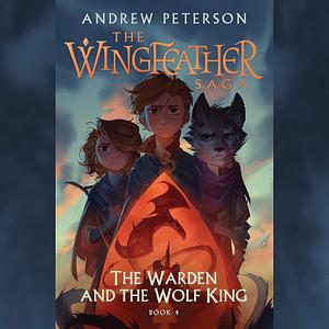 The Warden and the Wolf King: The Wingfeather Saga, Book 4 by Andrew Peterson, Andrew Peterson