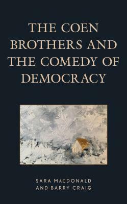 The Coen Brothers and the Comedy of Democracy by Barry Craig, Sara MacDonald