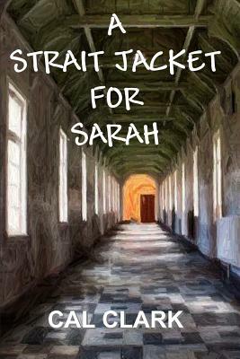 A Strait Jacket for Sarah by Cal Clark