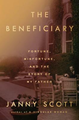 The Beneficiary: Fortune, Misfortune, and the Story of My Father by Janny Scott