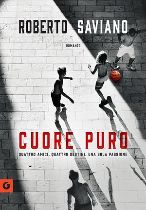 Cuore puro: Quattro amici. Quattro destini. Una sola passione by Roberto Saviano