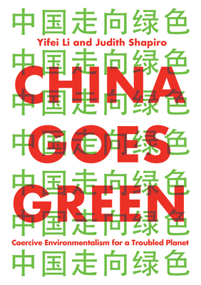 China Goes Green: Coercive Environmentalism for a Troubled Planet by Judith Shapiro, Yifei Li