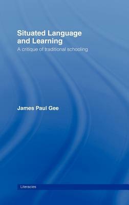 Situated Language and Learning: A Critique of Traditional Schooling by James Paul Gee