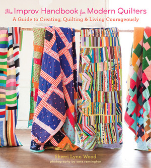 The Improv Handbook for Modern Quilters: A Guide to Creating, Quilting, and Living Courageously by Sherri Lynn Wood