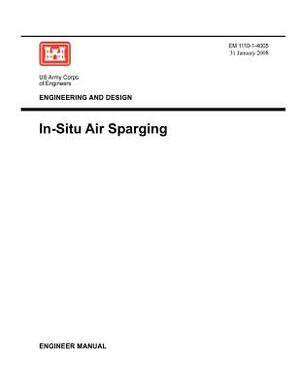 Engineering and Design: In-Situ Air Sparging (Engineer Manual EM 1110-1-4005) by Us Army Corps of Engineers