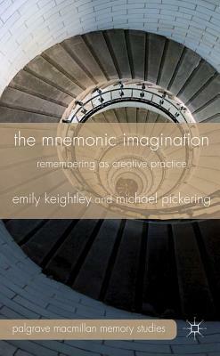 The Mnemonic Imagination: Remembering as Creative Practice by M. Pickering, E. Keightley