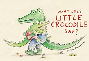 What Does Little Crocodile Say? by Eva Montanari