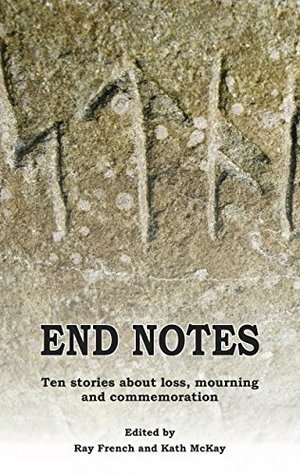 End Notes: Ten stories about loss, mourning and commemoration by Brian W. lavery, David Wheatley, Ray French, Tiina Hautala, Kath McKay, Steve Dearden, Mandy Sutter, Moy McCrory