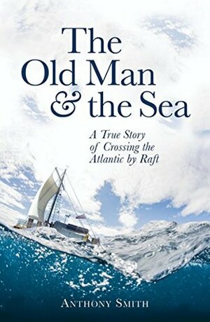 The Old Man and the Sea: A True Story of Crossing the Atlantic by Raft (Dark-Hunter World) by Anthony Smith