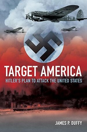 Target: America: Hitler's Plan to Attack the United States by James P. Duffy