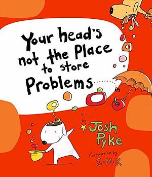 Your head's not the place to store Problems by Stephen Michael King, Josh Pyke