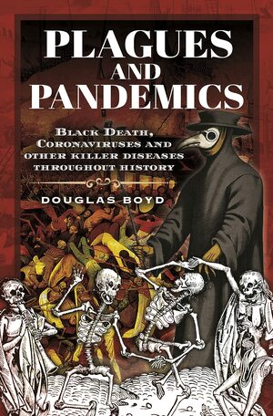 Plagues and Pandemics: Black Death, Coronaviruses and Other Killer Diseases Throughout History by Douglas Boyd