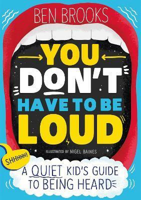 You Don't Have to Be Loud: A Quiet Kid's Guide to Being Heard by Ben Brooks
