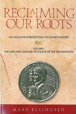 Reclaiming Our Roots -- Volume 1: The Late First Century to the Eve of the Reformation by Mark Ellingsen