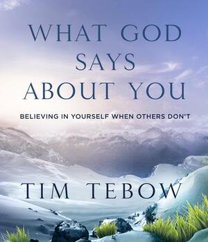 What God Says about You: Believing in Yourself When Others Don't by Tim Tebow
