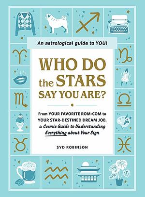 Who Do the Stars Say You Are?: From Your Favorite Rom-Com to Your Star-Destined Dream Job, a Cosmic Guide to Understanding Everything about Your Sign by Syd Robinson